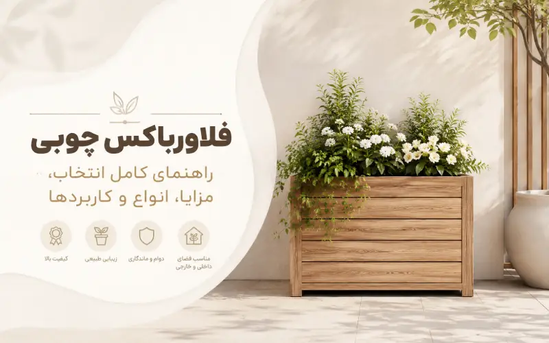 فلاورباکس چوبی؛ راهنمای کامل انتخاب، مزایا، انواع و کاربردها
